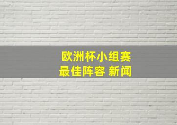 欧洲杯小组赛最佳阵容 新闻